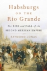Habsburgs on the Rio Grande : The Rise and Fall of the Second Mexican Empire - Book