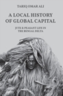 A Local History of Global Capital : Jute and Peasant Life in the Bengal Delta - Book