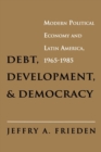 Debt, Development, and Democracy : Modern Political Economy and Latin America, 1965-1985 - eBook