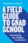 A Field Guide to Grad School : Uncovering the Hidden Curriculum - eBook