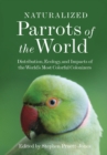 Naturalized Parrots of the World : Distribution, Ecology, and Impacts of the World's Most Colorful Colonizers - Book