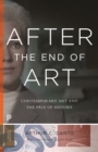 After the End of Art : Contemporary Art and the Pale of History - Updated Edition - eBook