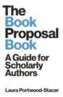 The Book Proposal Book : A Guide for Scholarly Authors - Book