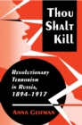 Thou Shalt Kill : Revolutionary Terrorism in Russia, 1894-1917 - eBook