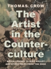 The Artist in the Counterculture : Bruce Conner to Mike Kelley and Other Tales from the Edge - eBook