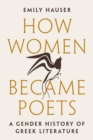 How Women Became Poets : A Gender History of Greek Literature - eBook