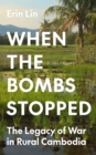 When the Bombs Stopped : The Legacy of War in Rural Cambodia - Book