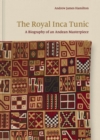 The Royal Inca Tunic : A Biography of an Andean Masterpiece - Book