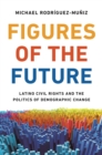 Figures of the Future : Latino Civil Rights and the Politics of Demographic Change - Book