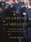 The Guarding of Ireland - The Garda Siochana and the Irish State 1960-2014 - eBook
