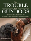 The Trouble with Gundogs : Practical Solutions to Behavioural and Training Problems - Book