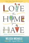 Love the Home You Have : Simple Ways to...Embrace Your Style *Get Organized *Delight in Where You Are - eBook