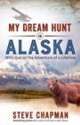 My Dream Hunt in Alaska : With God on the Adventure of a Lifetime - eBook