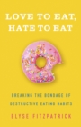 Love to Eat, Hate to Eat : Breaking the Bondage of Destructive Eating Habits - eBook