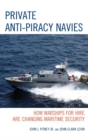 Private Anti-Piracy Navies : How Warships for Hire are Changing Maritime Security - eBook