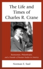 Life and Times of Charles R. Crane, 1858-1939 : American Businessman, Philanthropist, and a Founder of Russian Studies in America - eBook