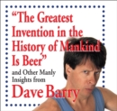 The Greatest Invention in the History of Mankind Is Beer : And Other Manly Insights from Dave Barry - eBook
