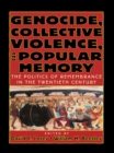 Genocide, Collective Violence, and Popular Memory : The Politics of Remembrance in the Twentieth Century - eBook