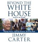 Beyond the White House : Waging Peace, Fighting Disease, Building Hope - eAudiobook