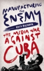 Manufacturing the Enemy : The Media War Against Cuba - Book