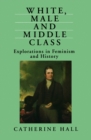 White, Male and Middle Class : Explorations in Feminism and History - eBook