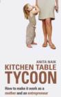 Kitchen Table Tycoon : How to make it work as a mother and an entrepreneur - eBook