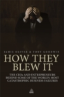 How They Blew It : The CEOs and Entrepreneurs Behind Some of the World's Most Catastrophic Business Failures - eBook