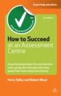 How to Succeed at an Assessment Centre : Essential Preparation for Psychometric Tests Group and Role-play Exercises Panel Interviews and Presentations - eBook