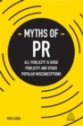 Myths of PR : All Publicity is Good Publicity and Other Popular Misconceptions - eBook