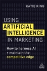 Using Artificial Intelligence in Marketing : How to Harness AI and Maintain the Competitive Edge - Book