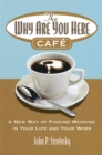 The Why Are You Here Cafe : A new way of finding meaning in your life and your work - Book