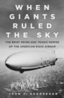 When Giants Ruled the Sky : The Brief Reign and Tragic Demise of the American Rigid Airship - Book