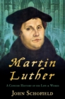 Martin Luther : A Concise History of his Life and Works - eBook