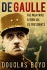 De Gaulle : The Man Who Defied Six US Presidents - eBook