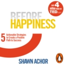 Before Happiness : Five Actionable Strategies to Create a Positive Path to Success - eAudiobook
