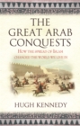 The Great Arab Conquests : How the Spread of Islam Changed the World We Live In - Book