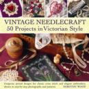 Vintage Needlecraft : 50 Projects in Victorian Style - Book