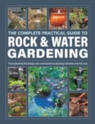Rock & Water Gardening, The Complete Practical Guide to : From planning the design and construction to planting schemes and fish care - Book