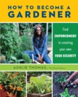 How to Become a Gardener : Find empowerment in creating your own food security - Book