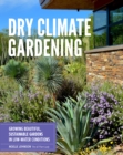 Dry Climate Gardening : Growing beautiful, sustainable gardens in low-water conditions - eBook