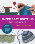 Super Easy Knitting for Beginners : Patterns, Projects, and Tons of Tips for Getting Started in Knitting - Book
