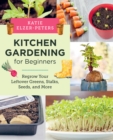 Kitchen Gardening for Beginners : Regrow Your Leftover Greens, Stalks, Seeds, and More - Book