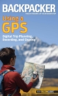 Backpacker Magazine's Using a GPS : Digital Trip Planning, Recording, And Sharing - eBook