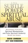 The Subtle Power of Spiritual Abuse - Recognizing and Escaping Spiritual Manipulation and False Spiritual Authority Within the Church - Book