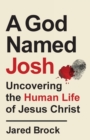 A God Named Josh - Uncovering the Human Life of Jesus Christ - Book