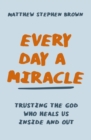 Every Day a Miracle : Trusting the God Who Heals Us Inside and Out - Book