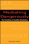Mediating Dangerously : The Frontiers of Conflict Resolution - Book