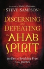 Discerning and Defeating the Ahab Spirit - The Key to Breaking Free from Jezebel - Book
