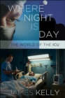 The Where Night Is Day : The World of the ICU - eBook