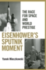 Eisenhower's Sputnik Moment : The Race for Space and World Prestige - eBook